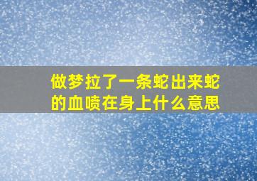 做梦拉了一条蛇出来蛇的血喷在身上什么意思