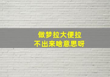 做梦拉大便拉不出来啥意思呀