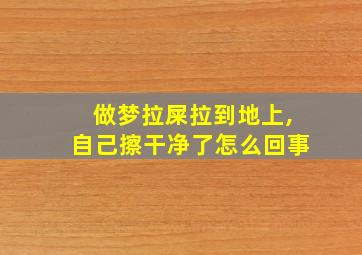 做梦拉屎拉到地上,自己擦干净了怎么回事