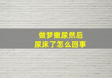 做梦撒尿然后尿床了怎么回事