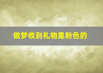 做梦收到礼物是粉色的