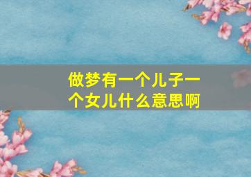 做梦有一个儿子一个女儿什么意思啊