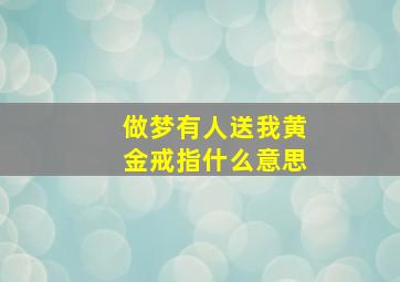 做梦有人送我黄金戒指什么意思