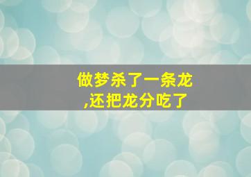 做梦杀了一条龙,还把龙分吃了