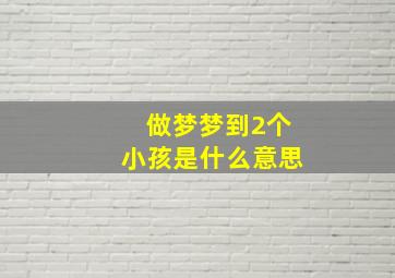 做梦梦到2个小孩是什么意思