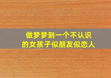 做梦梦到一个不认识的女孩子似朋友似恋人