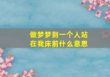 做梦梦到一个人站在我床前什么意思