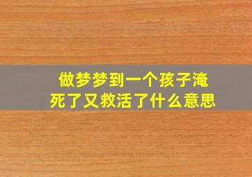 做梦梦到一个孩子淹死了又救活了什么意思