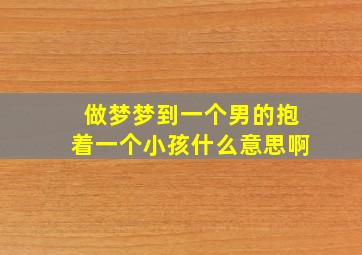 做梦梦到一个男的抱着一个小孩什么意思啊