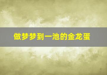 做梦梦到一池的金龙蛋