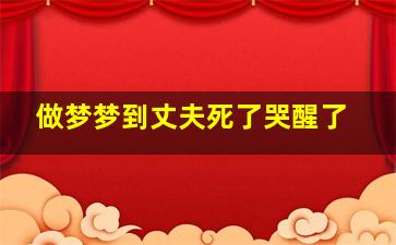 做梦梦到丈夫死了哭醒了