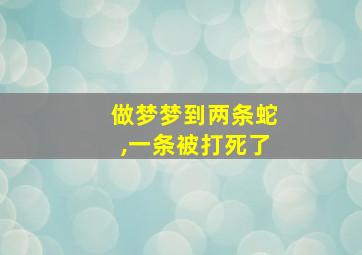 做梦梦到两条蛇,一条被打死了