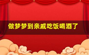 做梦梦到亲戚吃饭喝酒了