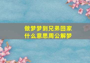 做梦梦到兄弟回家什么意思周公解梦