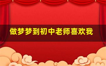 做梦梦到初中老师喜欢我