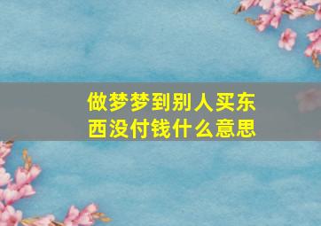 做梦梦到别人买东西没付钱什么意思