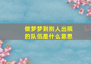 做梦梦到别人出殡的队伍是什么意思