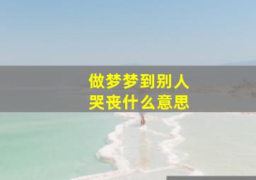 做梦梦到别人哭丧什么意思