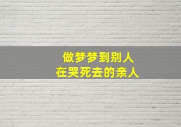 做梦梦到别人在哭死去的亲人