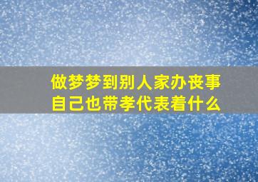 做梦梦到别人家办丧事自己也带孝代表着什么