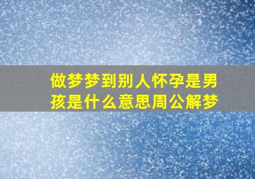 做梦梦到别人怀孕是男孩是什么意思周公解梦