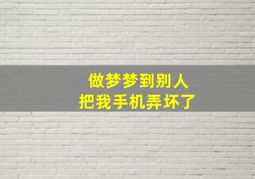 做梦梦到别人把我手机弄坏了