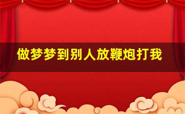 做梦梦到别人放鞭炮打我