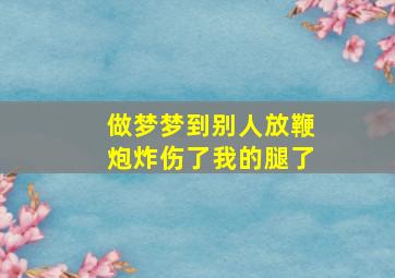 做梦梦到别人放鞭炮炸伤了我的腿了