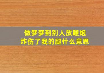 做梦梦到别人放鞭炮炸伤了我的腿什么意思