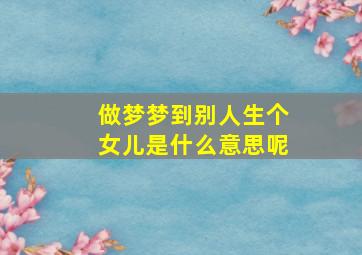 做梦梦到别人生个女儿是什么意思呢