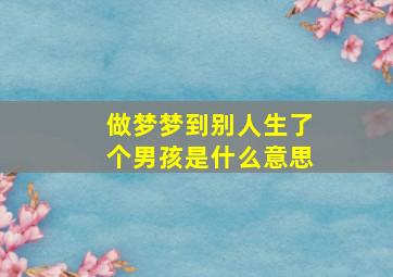 做梦梦到别人生了个男孩是什么意思