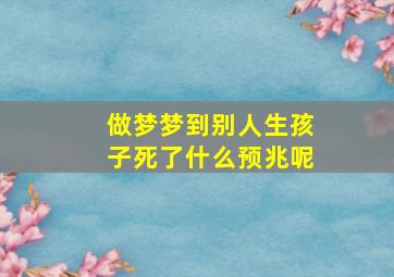 做梦梦到别人生孩子死了什么预兆呢