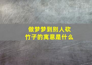 做梦梦到别人砍竹子的寓意是什么