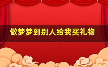 做梦梦到别人给我买礼物