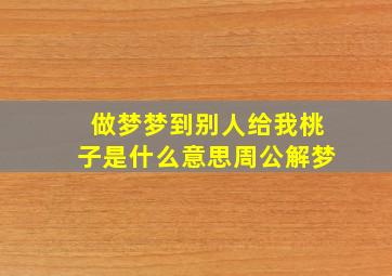 做梦梦到别人给我桃子是什么意思周公解梦