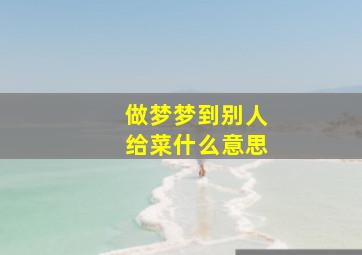 做梦梦到别人给菜什么意思