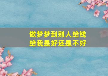 做梦梦到别人给钱给我是好还是不好