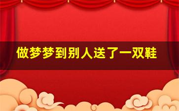 做梦梦到别人送了一双鞋