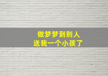 做梦梦到别人送我一个小孩了