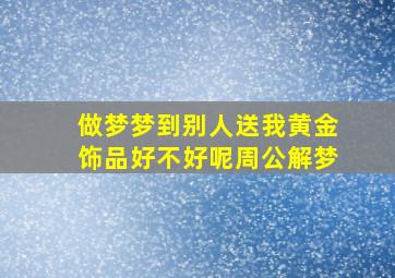 做梦梦到别人送我黄金饰品好不好呢周公解梦