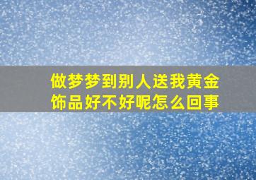 做梦梦到别人送我黄金饰品好不好呢怎么回事