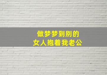 做梦梦到别的女人抱着我老公