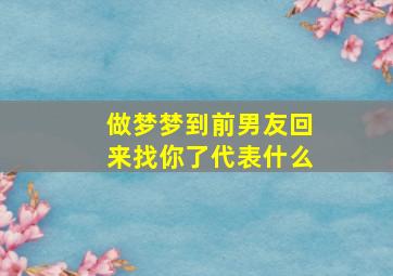 做梦梦到前男友回来找你了代表什么