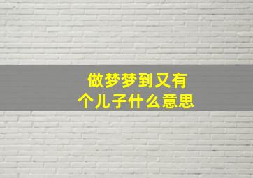 做梦梦到又有个儿子什么意思