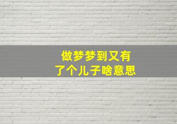 做梦梦到又有了个儿子啥意思