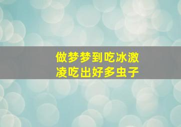 做梦梦到吃冰激凌吃出好多虫子