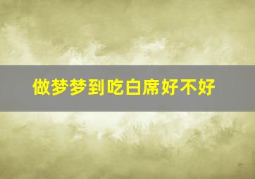 做梦梦到吃白席好不好