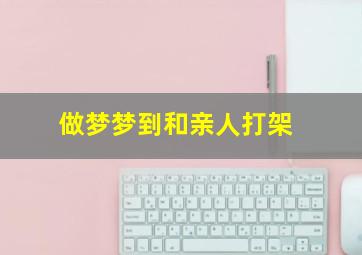 做梦梦到和亲人打架