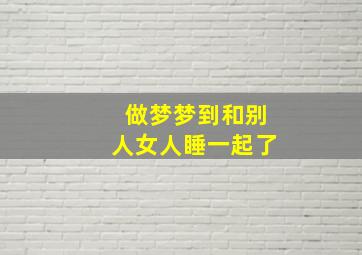 做梦梦到和别人女人睡一起了