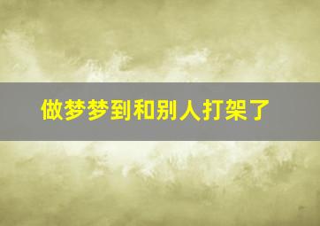 做梦梦到和别人打架了